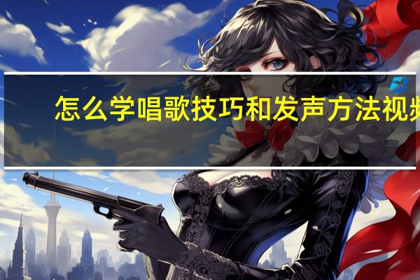 怎么学唱歌技巧和发声方法视频（怎么学唱歌技巧和发声方法）