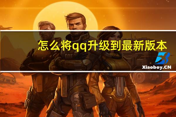 怎么将qq升级到最新版本（怎么把QQ升级最新版本）