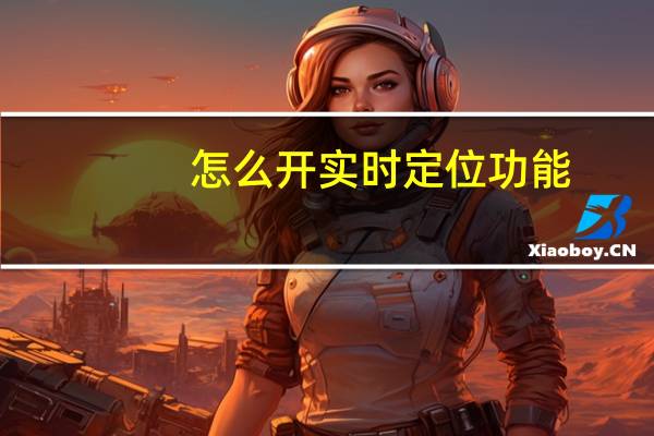 怎么开实时定位功能（怎么开实习证明）