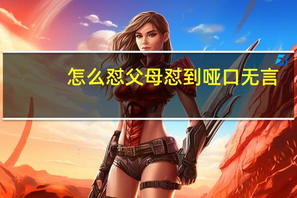 怎么怼父母怼到哑口无言