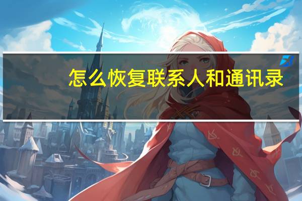 怎么恢复联系人和通讯录（和通信录）