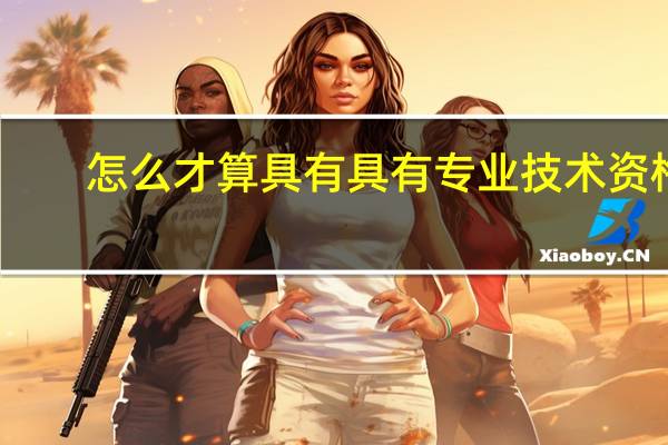 怎么才算具有具有专业技术资格