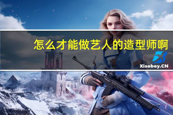怎么才能做艺人的造型师啊,有什么要求吗