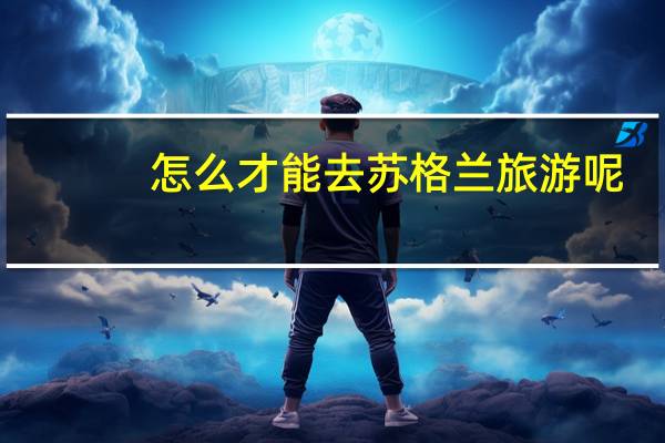 怎么才能去苏格兰旅游呢