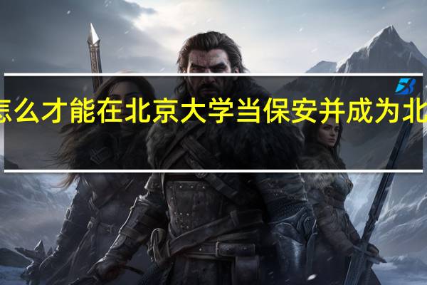 怎么才能在北京大学当保安并成为北大学生