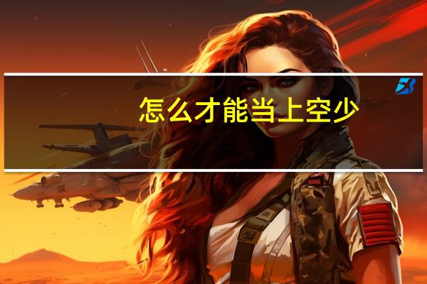 怎么才能当上空少