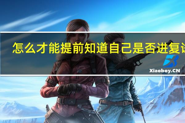 怎么才能提前知道自己是否进复试了