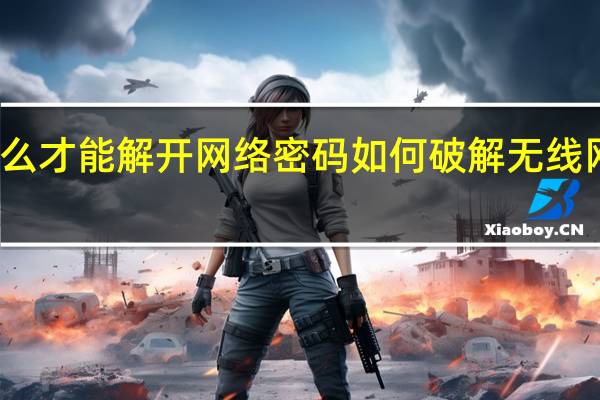 怎么才能解开网络密码 如何破解无线网络密码