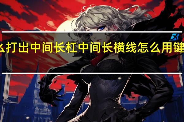 怎么打出中间长杠 中间长横线怎么用键盘打出来