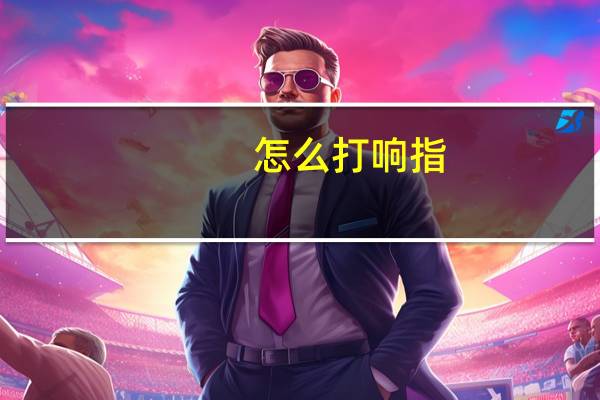 怎么打响指?（怎么打响指一教就会）