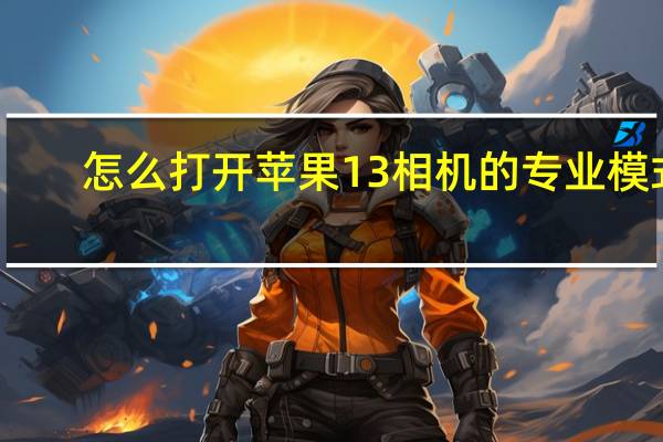怎么打开苹果13相机的专业模式