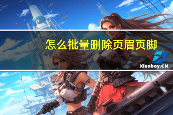 怎么批量删除页眉页脚（删除页眉页脚）