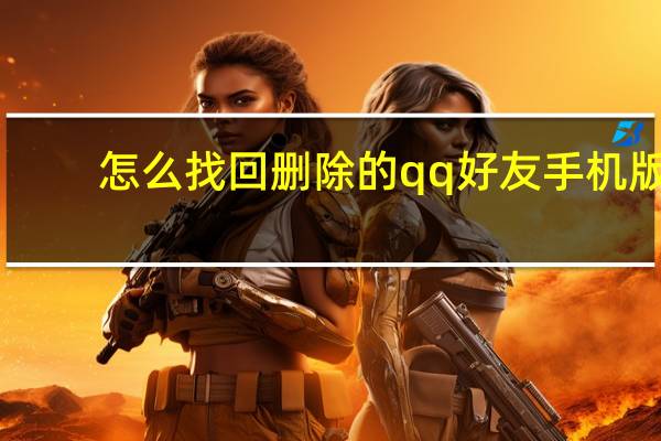 怎么找回删除的qq好友手机版（怎么找回删除的qq好友）