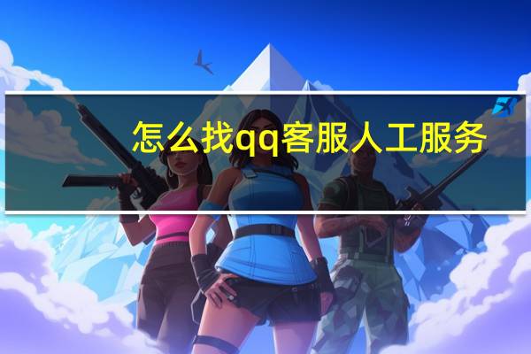 怎么找qq客服人工服务（qq客服人工服务）