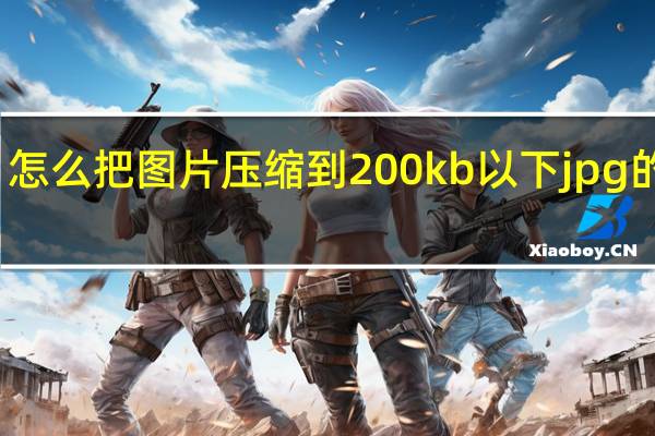怎么把图片压缩到200kb以下jpg的格式