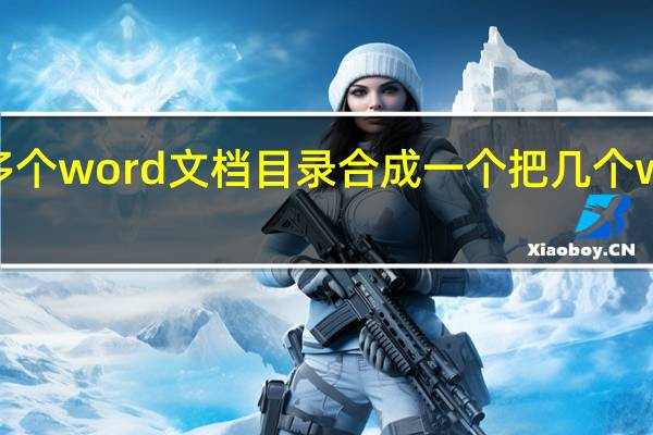 怎么把多个word文档目录合成一个 把几个word合成一个