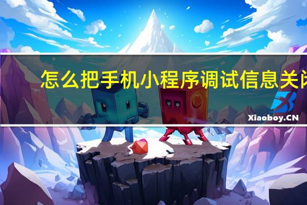 怎么把手机小程序调试信息关闭（手机出现小程序调试信息怎么回事）