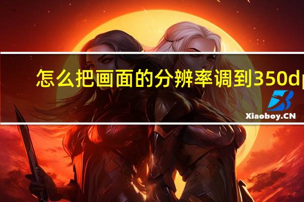 怎么把画面的分辨率调到350dpi？