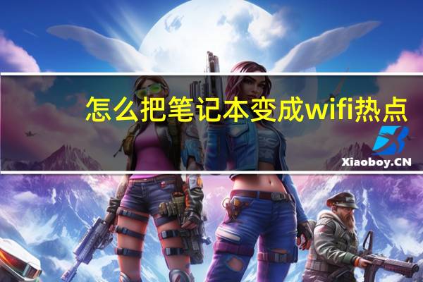 怎么把笔记本变成wifi热点(怎么把笔记本变成wifi热点)
