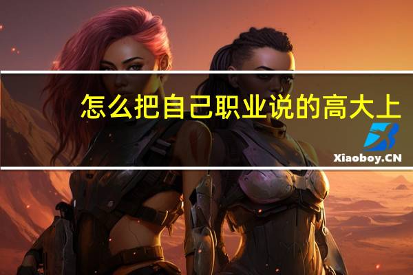 怎么把自己职业说的高大上