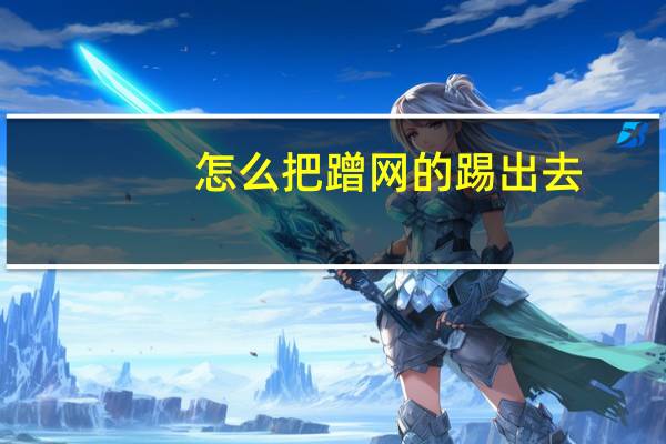 怎么把蹭网的踢出去(蹭网怎么踢出去)