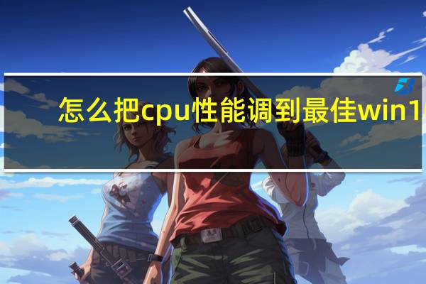 怎么把cpu性能调到最佳win10（怎么把cpu性能调到最佳）