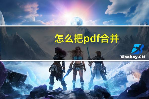 怎么把pdf合并(如何合并pdf)