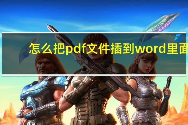 怎么把pdf文件插到word里面（如何将PDF文件插入到WORD中）