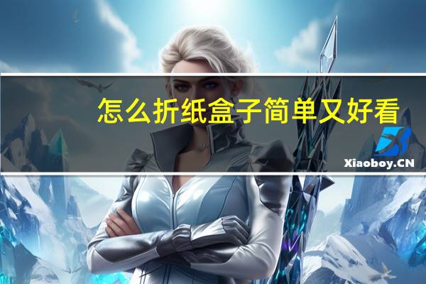 怎么折纸盒子简单又好看（怎么折纸盒子有盖子）