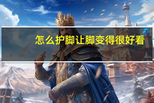 怎么护脚让脚变得很好看