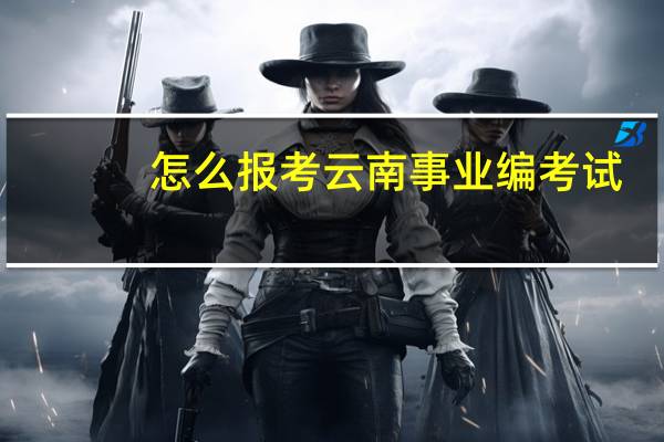 怎么报考云南事业编考试