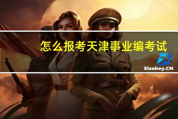 怎么报考天津事业编考试