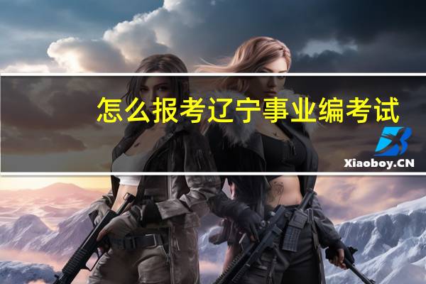 怎么报考辽宁事业编考试