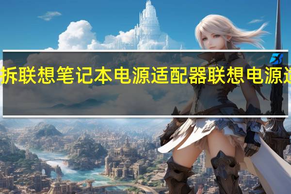 怎么拆联想笔记本电源适配器 联想电源适配器维修