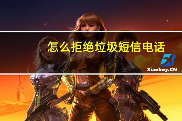怎么拒绝垃圾短信电话（怎么拒绝垃圾短信）