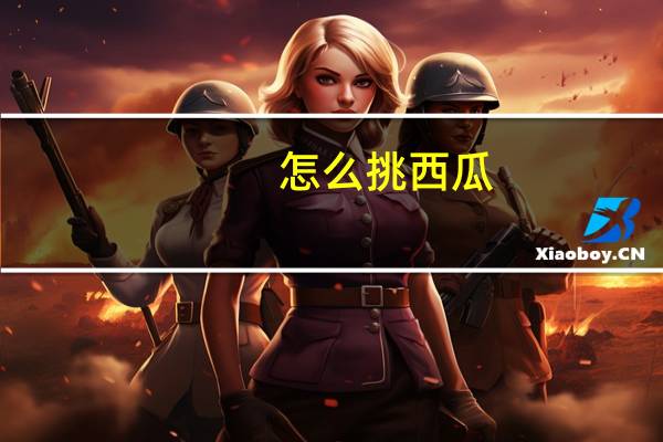 怎么挑西瓜：最实用的挑西瓜小技巧