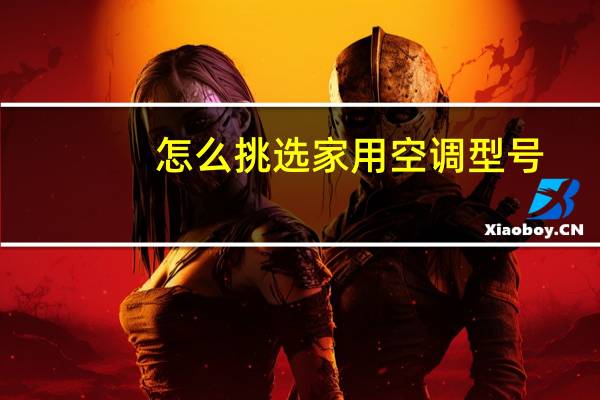 怎么挑选家用空调型号（怎么挑选家用空调）