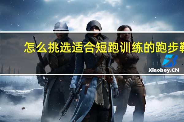 怎么挑选适合短跑训练的跑步鞋