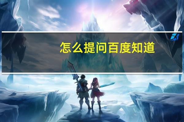 怎么提问百度知道（怎么提问）