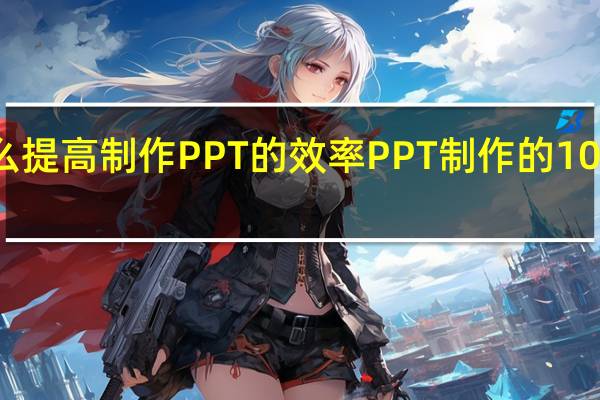 怎么提高制作PPT的效率 PPT制作的10个小技巧