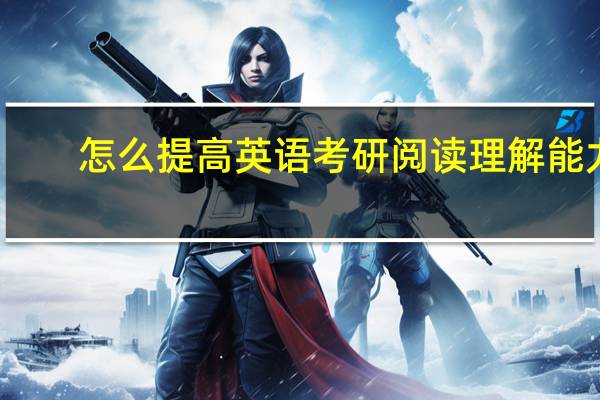 怎么提高英语考研阅读理解能力