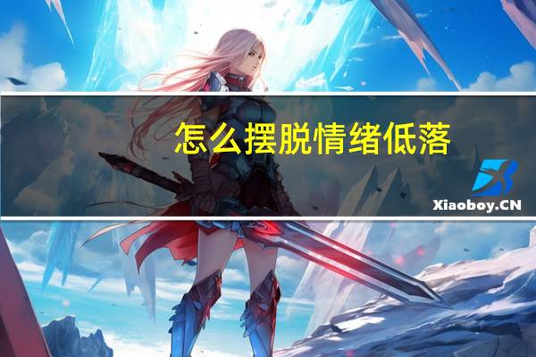 怎么摆脱情绪低落（如何调整心态让自己不低落）