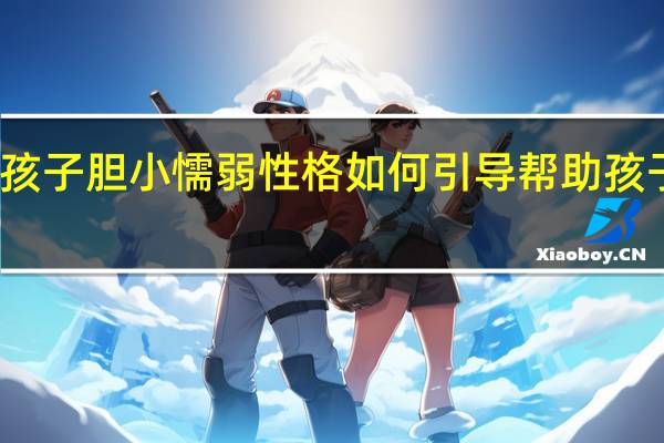 怎么改变孩子胆小懦弱性格 如何引导帮助孩子改变胆小性格