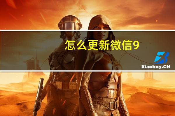 怎么更新微信9.0版本（怎么更新微信）