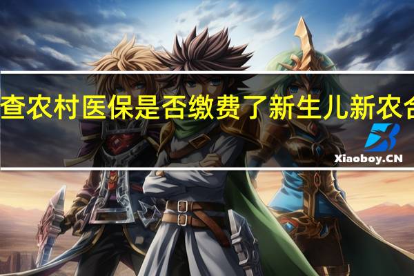 怎么查农村医保是否缴费了　新生儿新农合怎么办理