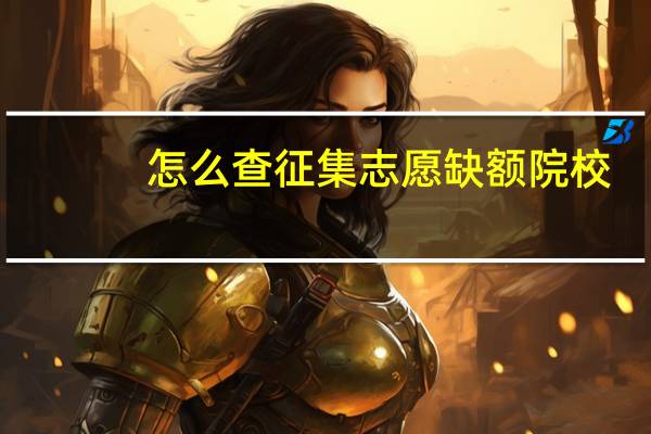 怎么查征集志愿缺额院校