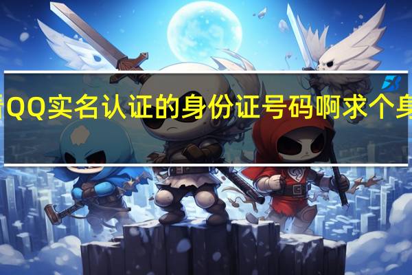 怎么查看QQ实名认证的身份证号码啊 求个身份证实名认证