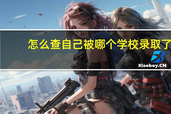 怎么查自己被哪个学校录取了
