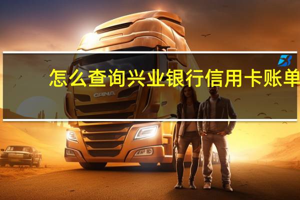 怎么查询兴业银行信用卡账单(怎么在查询兴业银行的信用卡消费明细)