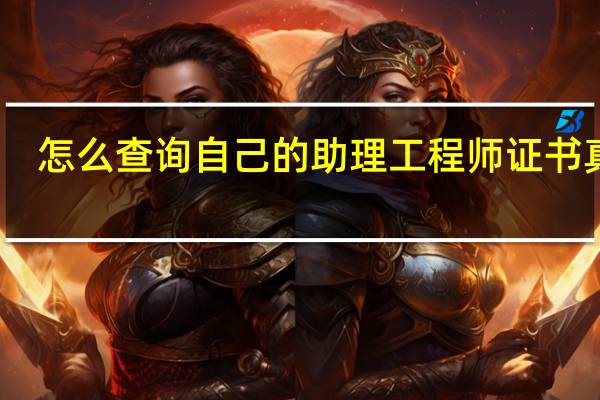 怎么查询自己的助理工程师证书真假